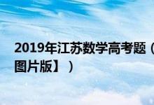 2019年江蘇數(shù)學高考題（2019江蘇高考數(shù)學試題及答案【圖片版】）