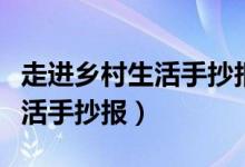 走進鄉(xiāng)村生活手抄報內容怎么寫（走進鄉(xiāng)村生活手抄報）