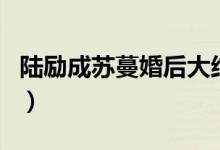 陸勵成蘇蔓婚后大結局（最美的時光番外結局）