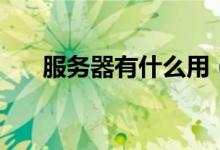 服務器有什么用（服務器是干什么的）