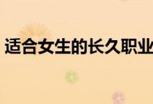 適合女生的長(zhǎng)久職業(yè)（女人適合做什么行業(yè)）