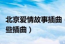 北京愛(ài)情故事插曲（電視劇北京愛(ài)情故事有哪些插曲）
