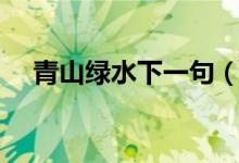 青山綠水下一句（青山綠水下一句對聯(lián)）