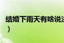 結(jié)婚下雨天有啥說(shuō)法?。ńY(jié)婚下雨天有啥說(shuō)法）