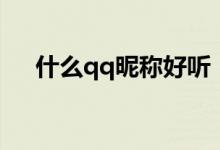 什么qq昵稱(chēng)好聽(tīng)（好聽(tīng)的qq昵稱(chēng)精選）