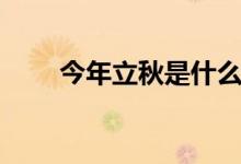 今年立秋是什么時(shí)間（立秋的介紹）