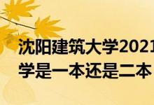 沈陽建筑大學(xué)2021錄取分?jǐn)?shù)線（沈陽建筑大學(xué)是一本還是二本）