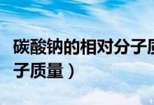 碳酸鈉的相對(duì)分子質(zhì)量單位（碳酸鈉的相對(duì)分子質(zhì)量）