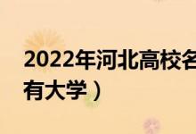 2022年河北高校名單匯總（河北本科?？扑写髮W(xué)）