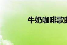 牛奶咖啡歌曲（你聽(tīng)過(guò)幾首）