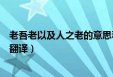 老吾老以及人之老的意思和理解(老吾老以及人之老的意思翻譯)