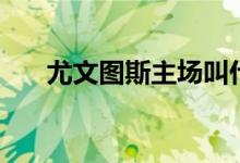 尤文圖斯主場(chǎng)叫什么（什么時(shí)候拆除）