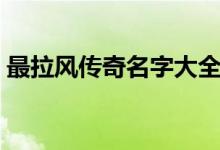 最拉風(fēng)傳奇名字大全(最拉風(fēng)傳奇名字精選)
