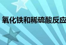 氧化鐵和稀硫酸反應快嗎（氧化鐵和稀硫酸）