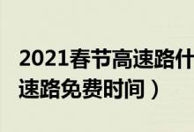 2021春節(jié)高速路什么時候免費（2021春節(jié)高速路免費時間）
