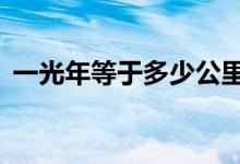 一光年等于多少公里（1光年到底有多遠(yuǎn)？）