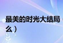 最美的時光大結局（最美的時光三大結局是什么）