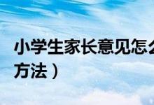 小學生家長意見怎么寫（小學生家長意見寫的方法）