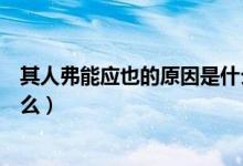 其人弗能應也的原因是什么簡潔（其人弗能應也的原因是什么）