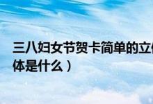 三八婦女節(jié)賀卡簡(jiǎn)單的立體做法(三八婦女節(jié)賀卡簡(jiǎn)單的立體是什么)