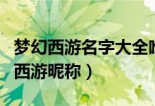 夢(mèng)幻西游名字大全唯美女生（好聽(tīng)唯美的夢(mèng)幻西游昵稱(chēng)）