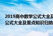 2019高中數(shù)學公式大全及重點知識歸納（2022年高中數(shù)學公式大全及重點知識歸納）