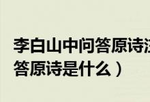 李白山中問(wèn)答原詩(shī)注釋翻譯賞析（李白山中問(wèn)答原詩(shī)是什么）