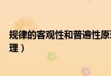 規(guī)律的客觀性和普遍性原理總結(jié)（規(guī)律的客觀性和普遍性原理）