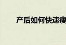 產后如何快速瘦身（產后減肥方法）