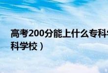 高考200分能上什么?？茖W(xué)校陜西（高考200分能上什么專科學(xué)校）