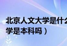 北京人文大學是什么檔次的學校（北京人文大學是本科嗎）