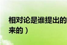 相對論是誰提出的 （相對論是什么時候提出來的）
