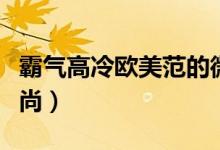 霸氣高冷歐美范的微信名女（歐美網(wǎng)名潮流時(shí)尚）