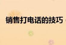 銷售打電話的技巧（為大家分享五個方法）