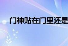 門神貼在門里還是門外（門神貼的位置）