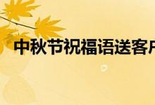 中秋節(jié)祝福語送客戶（你的客戶會喜歡的）