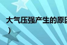 大氣壓強產(chǎn)生的原因有（大氣壓強產(chǎn)生的原因）