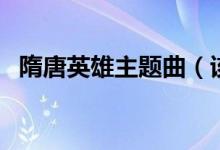 隋唐英雄主題曲（該劇講述的是什么故事）