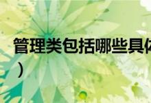 管理類包括哪些具體專業(yè)（管理類專業(yè)有哪些）
