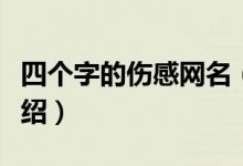 四個字的傷感網(wǎng)名（四個字的傷感網(wǎng)名簡單介紹）
