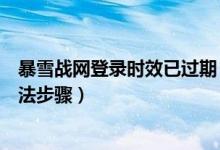 暴雪戰(zhàn)網(wǎng)登錄時效已過期（暴雪戰(zhàn)網(wǎng)登錄時效已過期解決方法步驟）