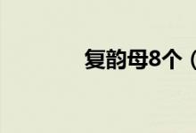 復韻母8個（復韻母是哪些）
