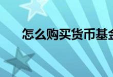 怎么購(gòu)買(mǎi)貨幣基金（手把手教你理財(cái)）