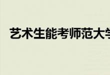 藝術生能考師范大學嗎（藝術生能復讀嗎）