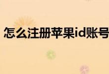 怎么注冊(cè)蘋果id賬號(hào)（如何注冊(cè)蘋果id賬號(hào)）