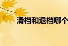 滑檔和退檔哪個嚴(yán)重（區(qū)別是什么）