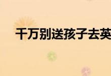 千萬(wàn)別送孩子去英語(yǔ)班（報(bào)班的利與弊）
