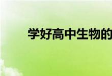 學好高中生物的方法（有哪些技巧）