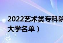 2022藝術(shù)類?？圃盒Ｓ心男ㄋ囆g(shù)專業(yè)專科大學(xué)名單）