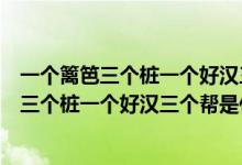 一個籬笆三個樁一個好漢三個幫是什么意思拼音（一個籬笆三個樁一個好漢三個幫是什么意思）